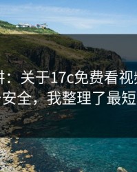 没人细讲：关于17c免费看视频教程的账号安全，我整理了最短路径