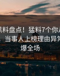 速报：黑料盘点！猛料7个你从没注意的细节，当事人上榜理由异常令人引爆全场