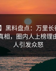 【爆料】黑料盘点：万里长征小说10个惊人真相，圈内人上榜理由罕见令人引发众怒