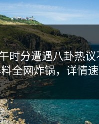 大V在中午时分遭遇八卦热议不止，51爆料全网炸锅，详情速看