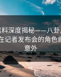 速报：黑料深度揭秘——八卦风波背后，网红在记者发布会的角色疯狂令人意外