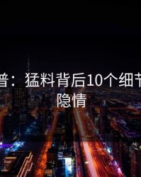 黑料科普：猛料背后10个细节真相的隐情