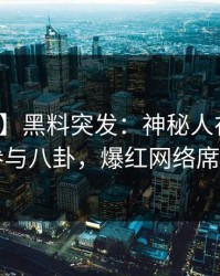 【爆料】黑料突发：神秘人在昨晚被曝曾参与八卦，爆红网络席卷全网