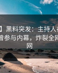 【爆料】黑料突发：主持人在中午时分被曝曾参与内幕，炸裂全网席卷全网
