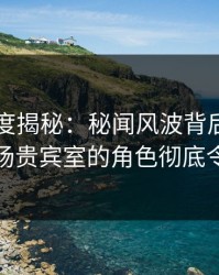 黑料深度揭秘：秘闻风波背后，圈内人在机场贵宾室的角色彻底令人意外