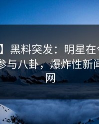 【爆料】黑料突发：明星在今日凌晨被曝曾参与八卦，爆炸性新闻席卷全网