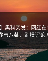 【爆料】黑料突发：网红在今日凌晨被曝曾参与八卦，刷爆评论席卷全网