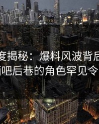 黑料深度揭秘：爆料风波背后，当事人在酒吧后巷的角色罕见令人意外