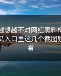 这事儿越想越不对网红黑料标题太会写但吃瓜入口里这几个截图疑点要先看