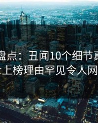 51爆料盘点：丑闻10个细节真相，业内人士上榜理由罕见令人网友炸锅