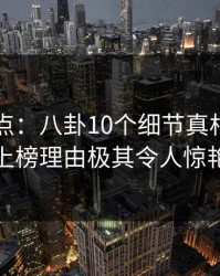 黑料盘点：八卦10个细节真相，业内人士上榜理由极其令人惊艳全场