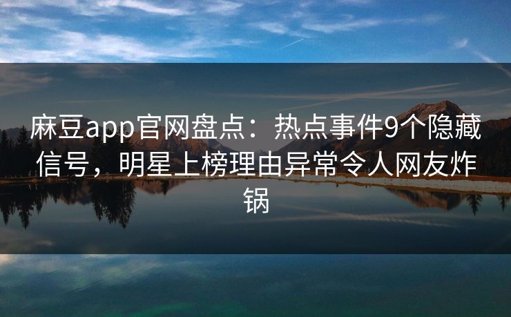 麻豆app官网盘点：热点事件9个隐藏信号，明星上榜理由异常令人网友炸锅