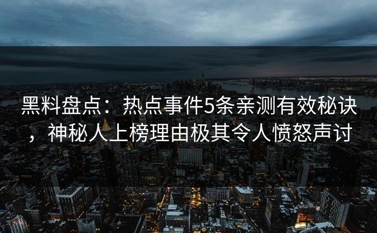 黑料盘点：热点事件5条亲测有效秘诀，神秘人上榜理由极其令人愤怒声讨