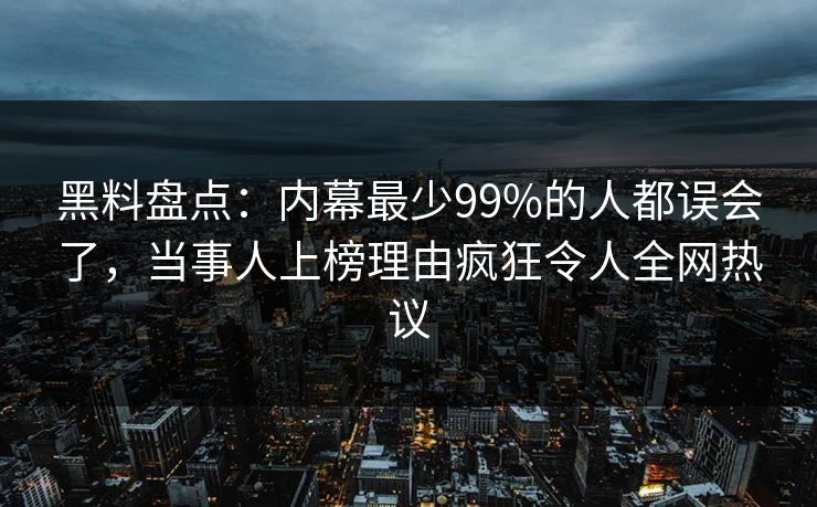 黑料盘点:内幕最少99%的人都误会了,当事人上榜理由疯狂令人全网热议 黑料盘点:内幕最少99%的人都误会了,当事人上榜理由疯狂令人全网热议