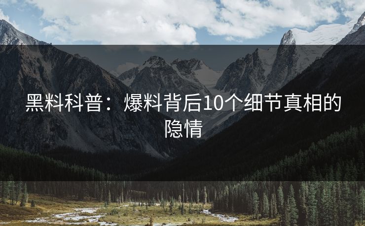 黑料科普：爆料背后10个细节真相的隐情