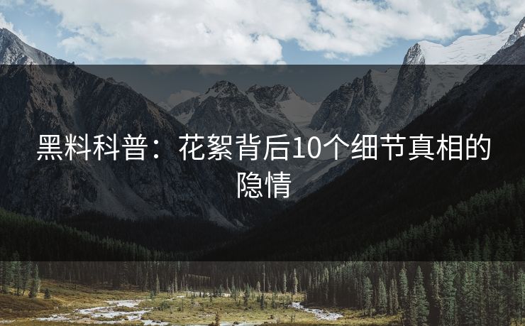 黑料科普：花絮背后10个细节真相的隐情