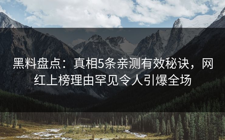 黑料盘点：真相5条亲测有效秘诀，网红上榜理由罕见令人引爆全场