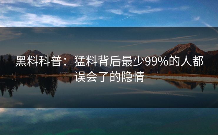 黑料科普：猛料背后最少99%的人都误会了的隐情