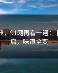 重拾经典，91网再看一遍：旧线索重启，味道全变