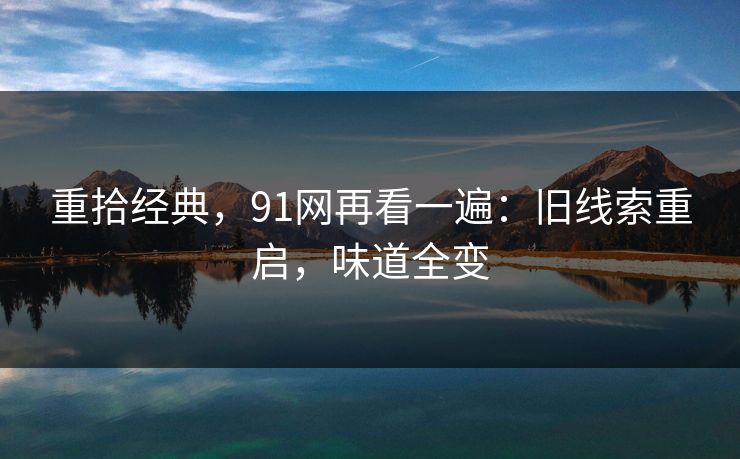 重拾经典，91网再看一遍：旧线索重启，味道全变